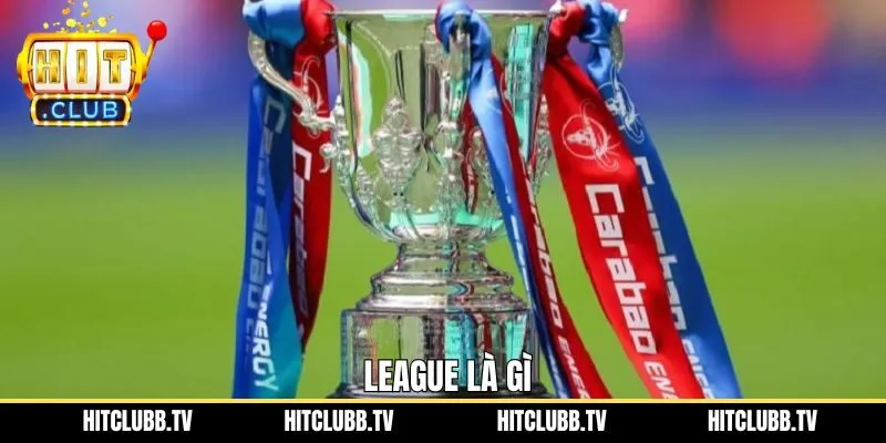 League Cup Là Gì? Thể Thức, Lịch Sử Và Những Dấu Ấn Đặc Biệt