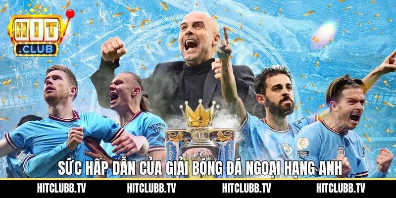 Khám phá sức hấp dẫn đặc biệt của giải vô địch Ngoại Hạng Anh