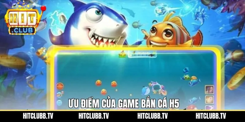 Tìm hiểu về ưu điểm vượt trội với trò chơi bắn cá H5